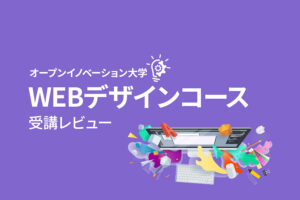 一から学べる「WEBデザインコース」受講レビュー【オープンイノベーション大学】